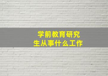 学前教育研究生从事什么工作