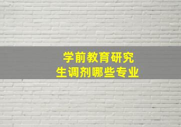 学前教育研究生调剂哪些专业