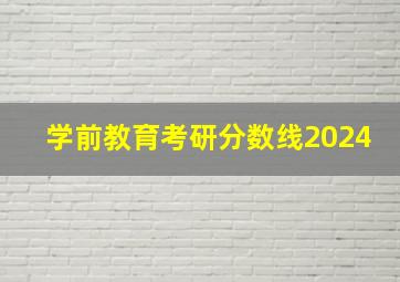 学前教育考研分数线2024