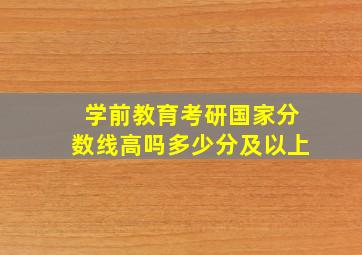 学前教育考研国家分数线高吗多少分及以上