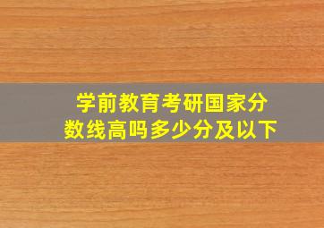 学前教育考研国家分数线高吗多少分及以下