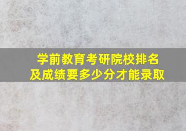 学前教育考研院校排名及成绩要多少分才能录取