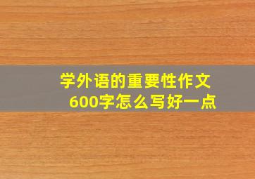 学外语的重要性作文600字怎么写好一点