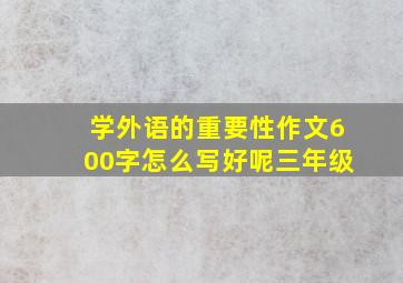 学外语的重要性作文600字怎么写好呢三年级