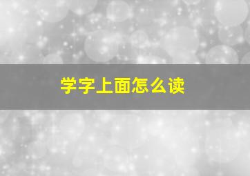 学字上面怎么读