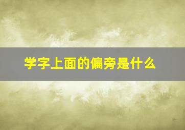 学字上面的偏旁是什么