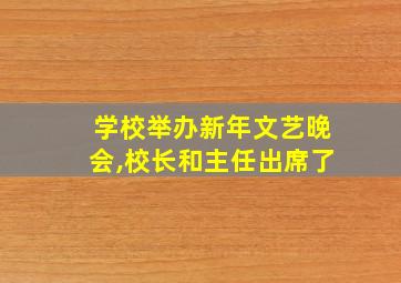 学校举办新年文艺晚会,校长和主任出席了