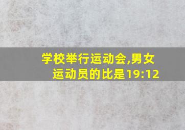 学校举行运动会,男女运动员的比是19:12