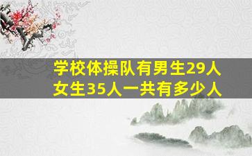 学校体操队有男生29人女生35人一共有多少人