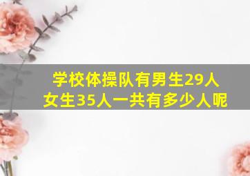 学校体操队有男生29人女生35人一共有多少人呢