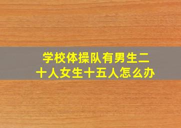 学校体操队有男生二十人女生十五人怎么办