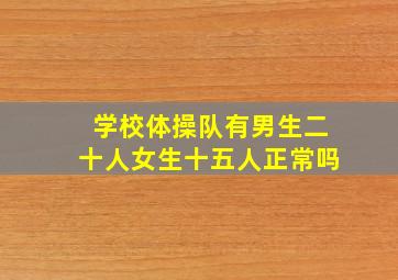 学校体操队有男生二十人女生十五人正常吗