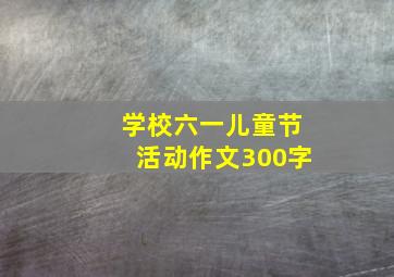 学校六一儿童节活动作文300字