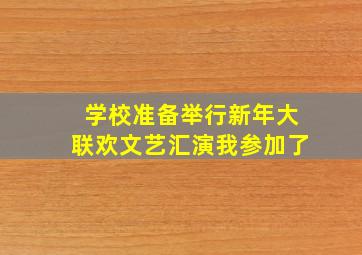 学校准备举行新年大联欢文艺汇演我参加了