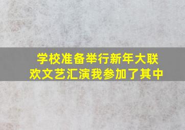 学校准备举行新年大联欢文艺汇演我参加了其中