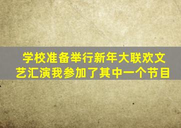 学校准备举行新年大联欢文艺汇演我参加了其中一个节目