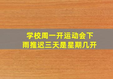 学校周一开运动会下雨推迟三天是星期几开