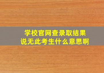 学校官网查录取结果说无此考生什么意思啊