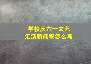 学校庆六一文艺汇演新闻稿怎么写