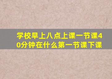 学校早上八点上课一节课40分钟在什么第一节课下课