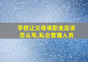 学校让父母填职业应该怎么写,私企管理人员