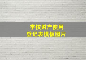 学校财产使用登记表模板图片