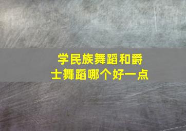 学民族舞蹈和爵士舞蹈哪个好一点