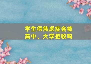 学生得焦虑症会被高中、大学拒收吗