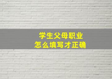 学生父母职业怎么填写才正确