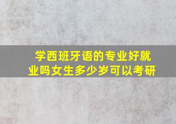 学西班牙语的专业好就业吗女生多少岁可以考研