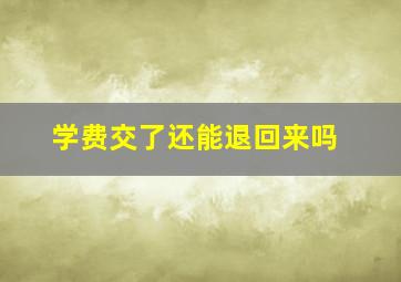 学费交了还能退回来吗