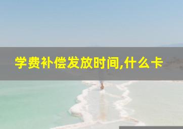 学费补偿发放时间,什么卡