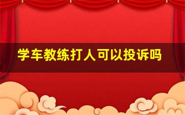 学车教练打人可以投诉吗