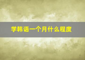 学韩语一个月什么程度