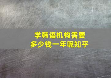 学韩语机构需要多少钱一年呢知乎