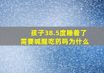 孩子38.5度睡着了需要喊醒吃药吗为什么