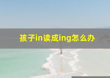 孩子in读成ing怎么办