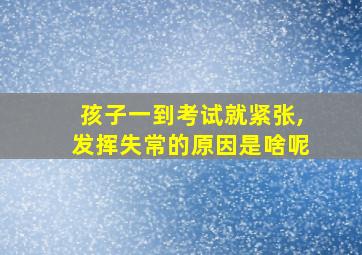 孩子一到考试就紧张,发挥失常的原因是啥呢