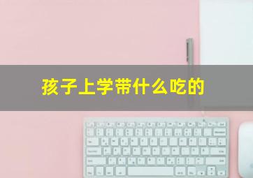 孩子上学带什么吃的