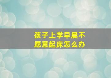 孩子上学早晨不愿意起床怎么办