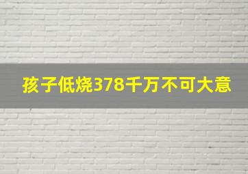 孩子低烧378千万不可大意