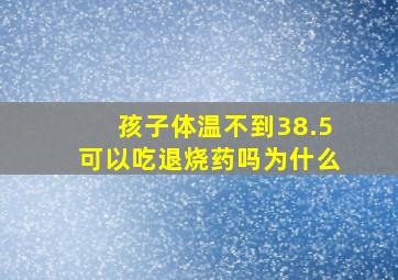 孩子体温不到38.5可以吃退烧药吗为什么