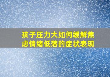 孩子压力大如何缓解焦虑情绪低落的症状表现