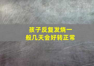 孩子反复发烧一般几天会好转正常