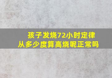 孩子发烧72小时定律从多少度算高烧呢正常吗