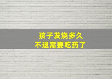 孩子发烧多久不退需要吃药了