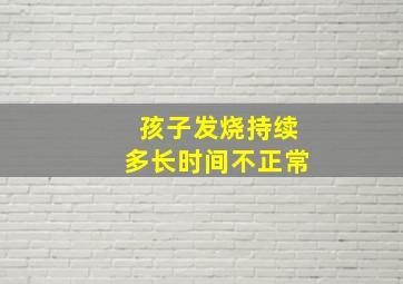 孩子发烧持续多长时间不正常