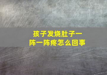 孩子发烧肚子一阵一阵疼怎么回事