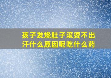 孩子发烧肚子滚烫不出汗什么原因呢吃什么药