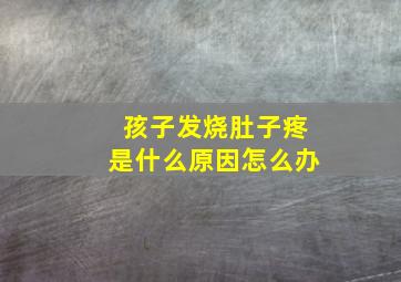 孩子发烧肚子疼是什么原因怎么办